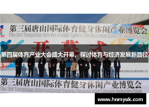 第四届体育产业大会盛大开幕，探讨体育与经济发展新路径