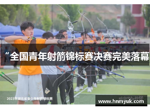 “全国青年射箭锦标赛决赛完美落幕”